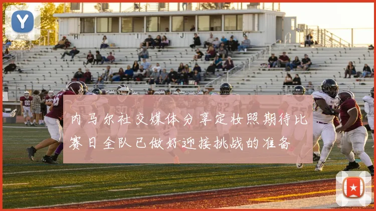 内马尔社交媒体分享定妆照期待比赛日全队已做好迎接挑战的准备