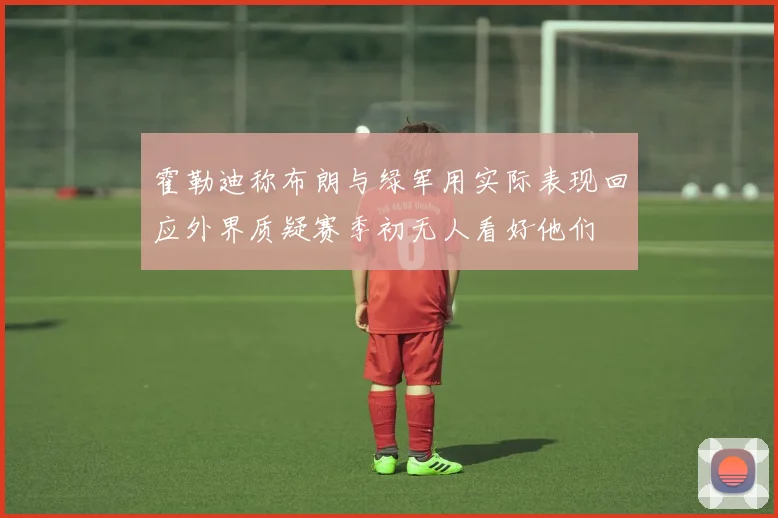霍勒迪称布朗与绿军用实际表现回应外界质疑赛季初无人看好他们