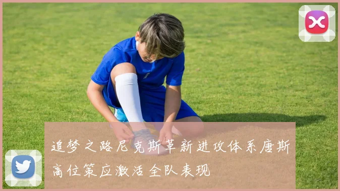 追梦之路尼克斯革新进攻体系唐斯高位策应激活全队表现
