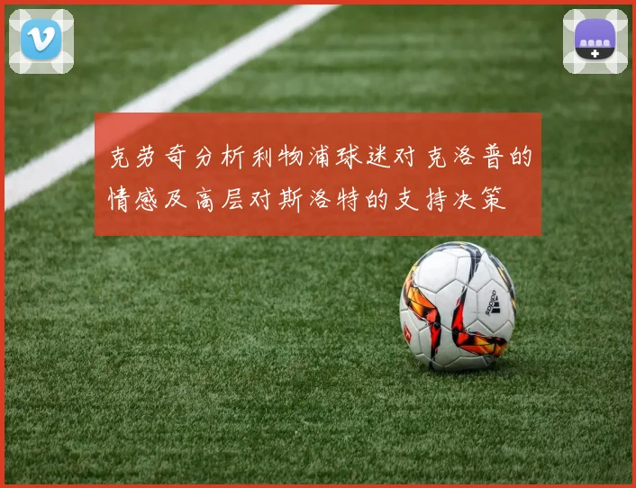 克劳奇分析利物浦球迷对克洛普的情感及高层对斯洛特的支持决策