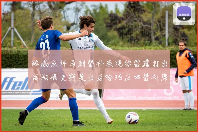 路威点评马刺替补表现称雷霆打出高潮福克斯复出后哈珀应回替补席