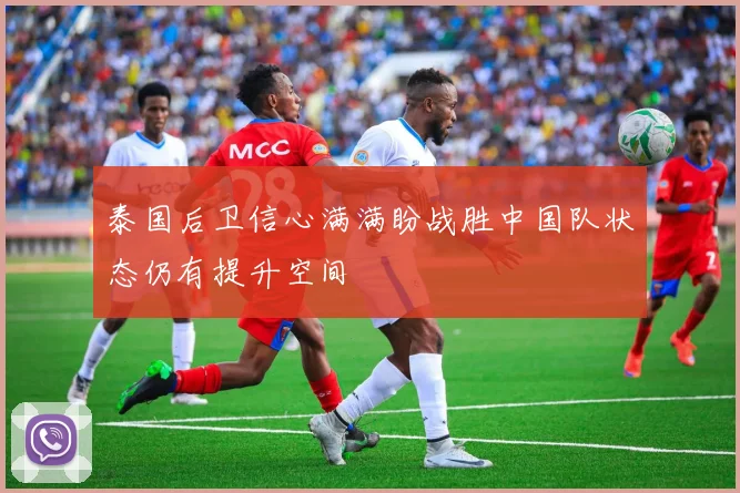 泰国后卫信心满满盼战胜中国队状态仍有提升空间