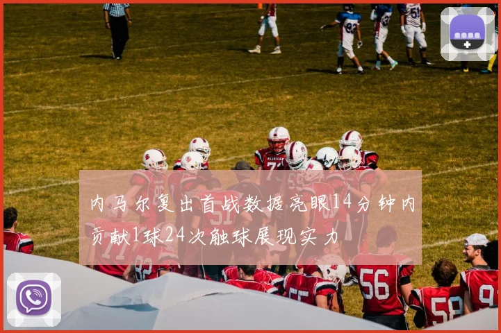 内马尔复出首战数据亮眼14分钟内贡献1球24次触球展现实力