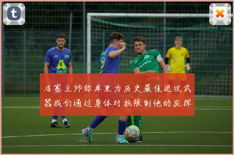 活塞主帅称库里为历史最佳进攻武器我们通过身体对抗限制他的发挥