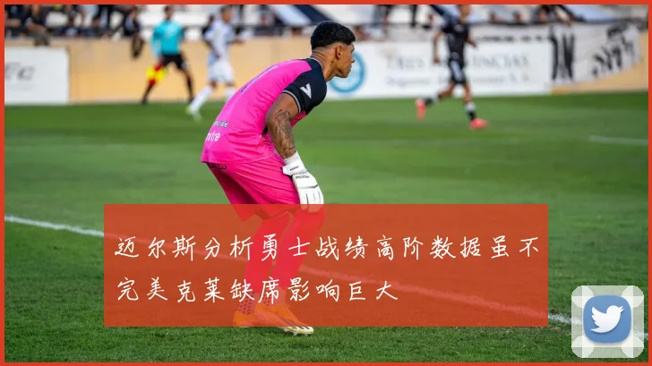 迈尔斯分析勇士战绩高阶数据虽不完美克莱缺席影响巨大