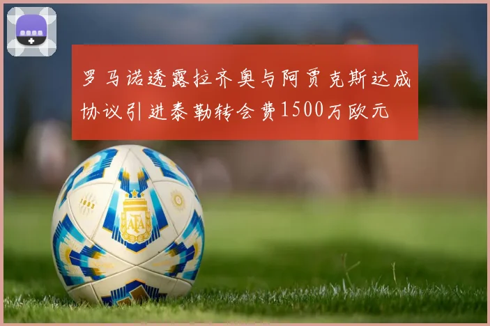 罗马诺透露拉齐奥与阿贾克斯达成协议引进泰勒转会费1500万欧元