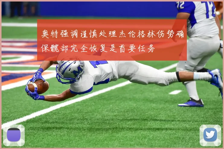 奥特强调谨慎处理杰伦格林伤势确保髋部完全恢复是首要任务