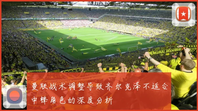 曼联战术调整导致齐尔克泽不适合中锋角色的深度分析