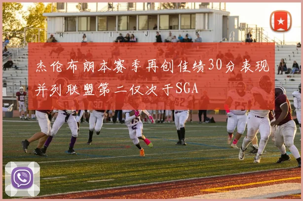 杰伦布朗本赛季再创佳绩30分表现并列联盟第二仅次于SGA