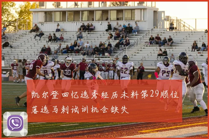 凯尔登回忆选秀经历未料第29顺位落选马刺试训机会缺失