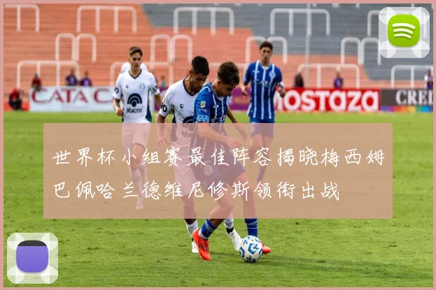 世界杯小组赛最佳阵容揭晓梅西姆巴佩哈兰德维尼修斯领衔出战