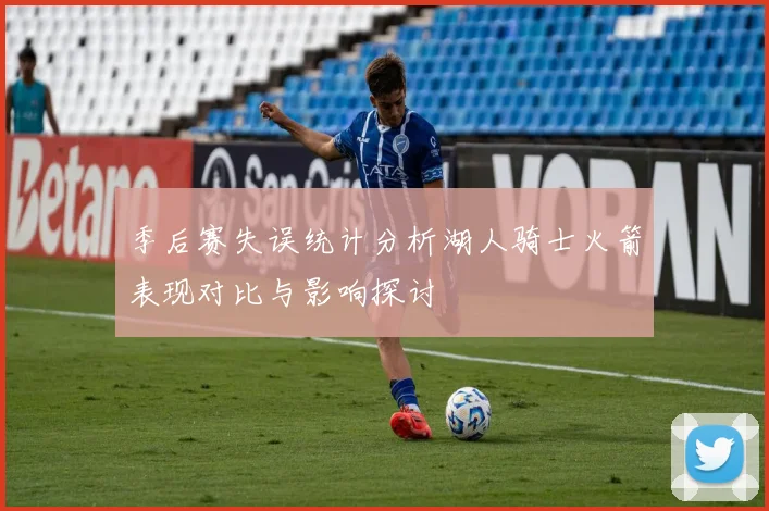 季后赛失误统计分析湖人骑士火箭表现对比与影响探讨