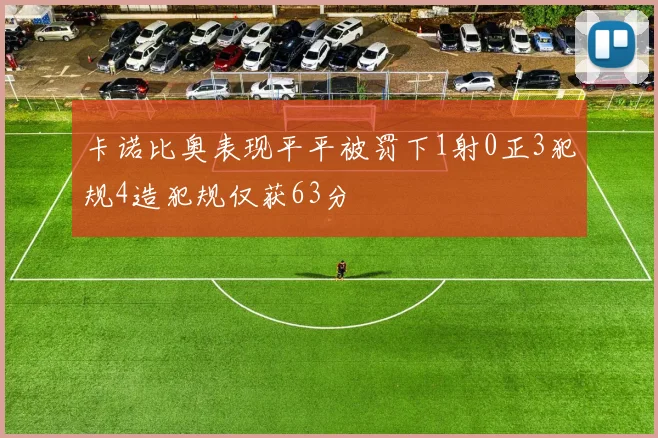 卡诺比奥表现平平被罚下1射0正3犯规4造犯规仅获63分